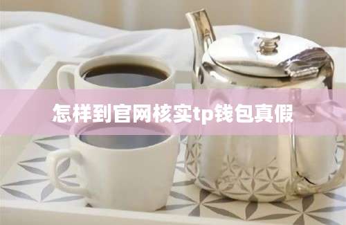 怎样到官网核实tp钱包真假
