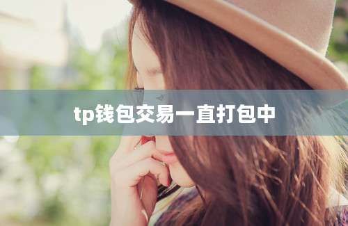 tp钱包交易一直打包中