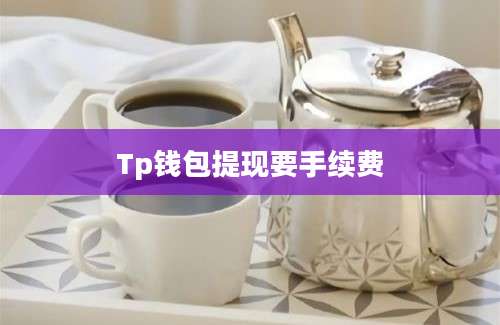 Tp钱包提现要手续费