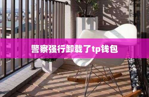 警察强行卸载了tp钱包
