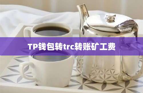 TP钱包转trc转账矿工费