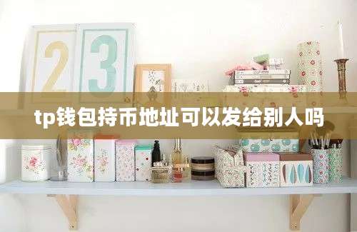 tp钱包持币地址可以发给别人吗