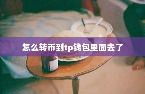 怎么转币到tp钱包里面去了