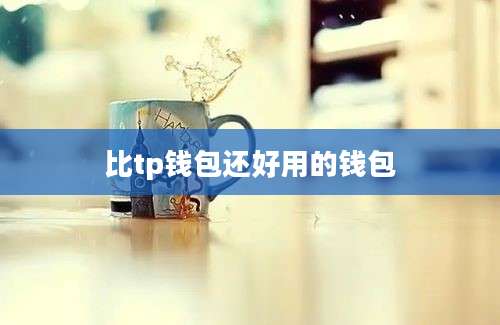 比tp钱包还好用的钱包