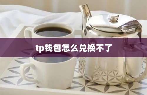 tp钱包怎么兑换不了