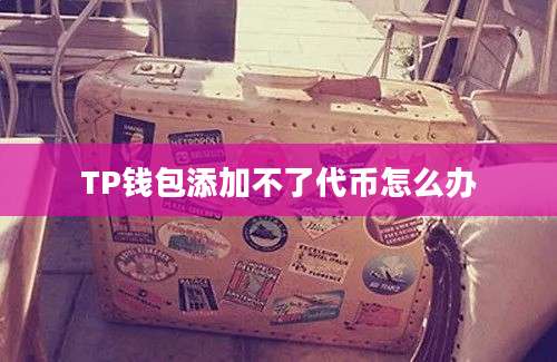 TP钱包添加不了代币怎么办