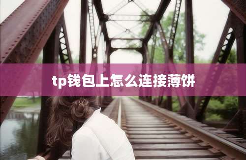 tp钱包上怎么连接薄饼