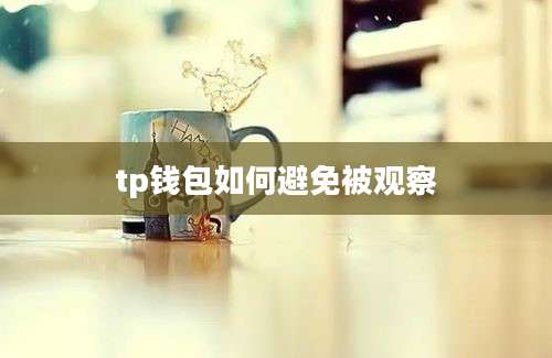 tp钱包如何避免被观察