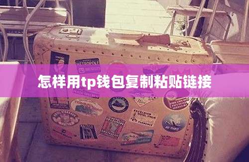 怎样用tp钱包复制粘贴链接