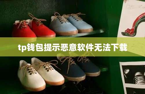 tp钱包提示恶意软件无法下载