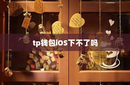 tp钱包iOS下不了吗