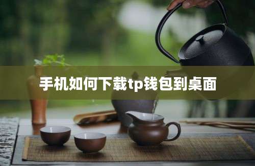手机如何下载tp钱包到桌面