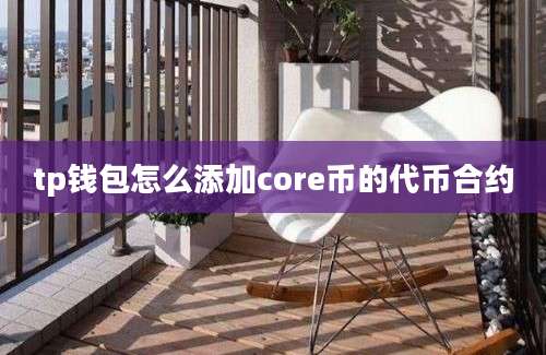 tp钱包怎么添加core币的代币合约