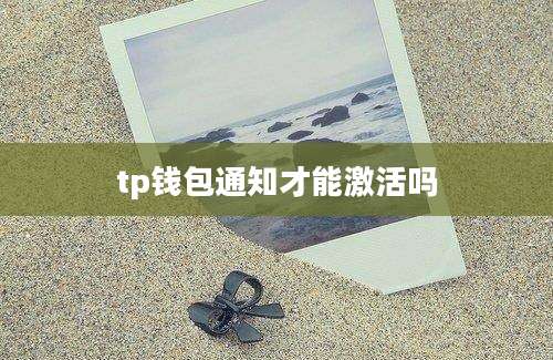 tp钱包通知才能激活吗