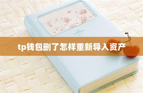 tp钱包删了怎样重新导入资产